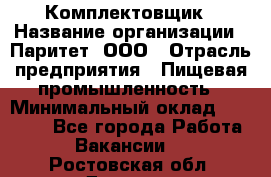 Комплектовщик › Название организации ­ Паритет, ООО › Отрасль предприятия ­ Пищевая промышленность › Минимальный оклад ­ 22 000 - Все города Работа » Вакансии   . Ростовская обл.,Донецк г.